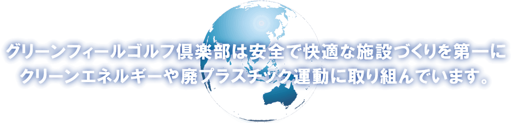 グリーンフィールゴルフ倶楽部は安全で快適な施設づくりを第一にクリーンエネルギーや廃プラスチック運動に取り組んでいます。